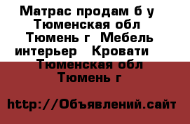 Матрас продам б/у - Тюменская обл., Тюмень г. Мебель, интерьер » Кровати   . Тюменская обл.,Тюмень г.